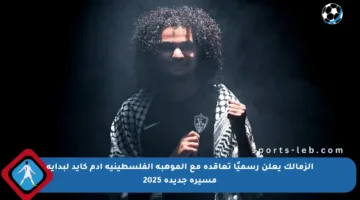 الزمالك يعلن رسميًا تعاقده مع الموهبة الفلسطينية آدم كايد لبداية مسيرة جديدة 2025
